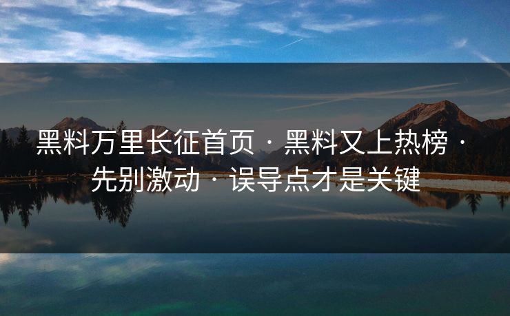 黑料万里长征首页 · 黑料又上热榜 · 先别激动 · 误导点才是关键